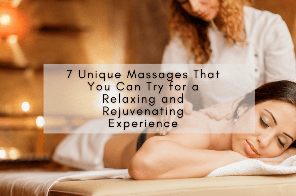 7 Unique Massages That You Can Try for a Relaxing and Rejuvenating Experience